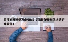 百度有哪些区块链游戏（百度有哪些区块链游戏软件）