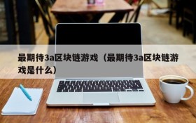 最期待3a区块链游戏(最期待3a区块链游戏是什么)