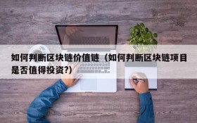 如何判断区块链价值链(如何判断区块链项目是否值得投资?)