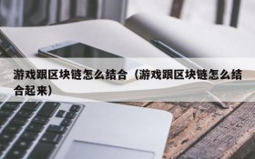 游戏跟区块链怎么结合（游戏跟区块链怎么结合起来）