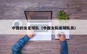 中国的女足球队(中国女队足球队员)
