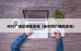 时代广场区块链游戏（有时代广场的游戏）