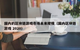 国内的区块链游戏市场未来规模（国内区块链游戏 2020）