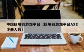 中国区块链游戏平台(区块链游戏平台AXS注册人数)