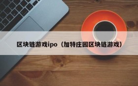 区块链游戏ipo（加特庄园区块链游戏）