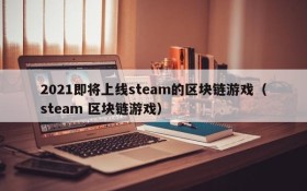 2021即将上线steam的区块链游戏(steam 区块链游戏)