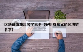 区块链游戏起名字大全(好听有意义的区块链名字)