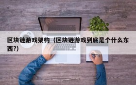 区块链游戏架构(区块链游戏到底是个什么东西?)