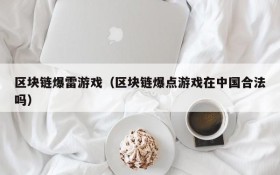 区块链爆雷游戏（区块链爆点游戏在中国合法吗）