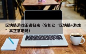 区块链游戏王者归来（它能让“区块链+游戏”真正落地吗）
