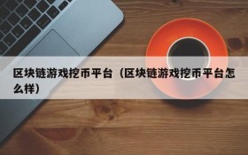 区块链游戏挖币平台(区块链游戏挖币平台怎么样)
