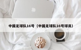 中国足球队16号(中国足球队16号球员)