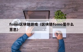 fomo区块链游戏（区块链fomo是什么意思）
