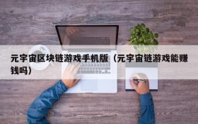 元宇宙区块链游戏手机版(元宇宙链游戏能赚钱吗)