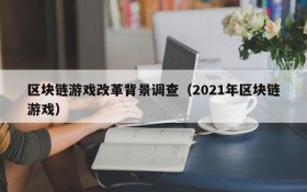 区块链游戏改革背景调查（2021年区块链游戏）