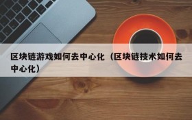 区块链游戏如何去中心化(区块链技术如何去中心化)