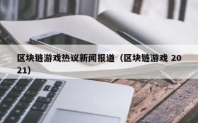 区块链游戏热议新闻报道（区块链游戏 2021）