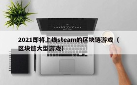 2021即将上线steam的区块链游戏(区块链大型游戏)