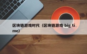 区块链游戏时代(区块链游戏 big time)