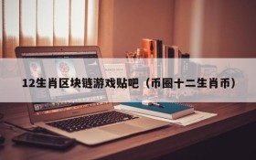 12生肖区块链游戏贴吧(币圈十二生肖币)