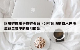 区块链应用供应链金融（分析区块链技术在供应链金融中的应用前景）