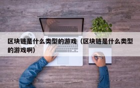 区块链是什么类型的游戏(区块链是什么类型的游戏啊)