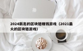 2024新出的区块链赚钱游戏(2021最火的区块链游戏)