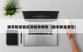 国家联盟链区块链有哪些（国家联盟类型）