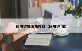 区块链猫游戏领取(区块链 猫)