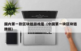 国内第一款区块链游戏是(中国第一块区块链牌照)
