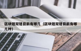 区块链双链目前有哪几(区块链双链目前有哪几种)