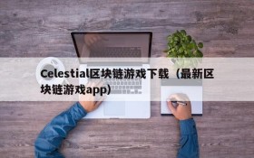 Celestial区块链游戏下载（最新区块链游戏app）