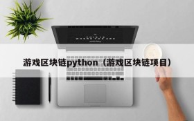 游戏区块链python（游戏区块链项目）