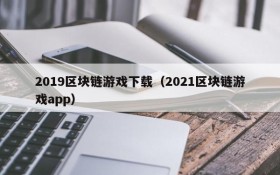 2019区块链游戏下载（2021区块链游戏app）
