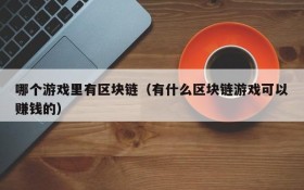 哪个游戏里有区块链（有什么区块链游戏可以赚钱的）