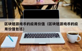 区块链游戏币的应用价值（区块链游戏币的应用价值包括）