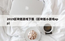 2019区块链游戏下载(区块链小游戏app)