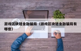 游戏区块链金融骗局(游戏区块链金融骗局有哪些)