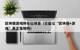 区块链游戏停车位项目（它能让“区块链+游戏”真正落地吗）