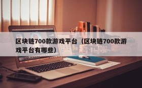 区块链700款游戏平台（区块链700款游戏平台有哪些）