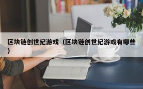 区块链创世纪游戏（区块链创世纪游戏有哪些）