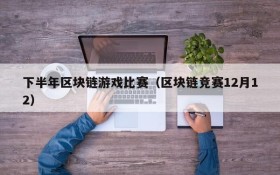 下半年区块链游戏比赛（区块链竞赛12月12）