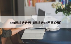 aex区块链世界(区块链ae团队介绍)