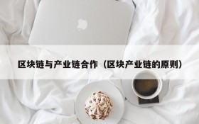 区块链与产业链合作（区块产业链的原则）