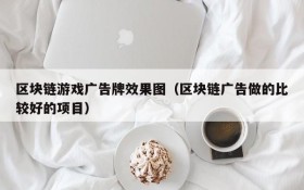区块链游戏广告牌效果图（区块链广告做的比较好的项目）