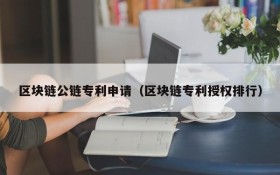 区块链公链专利申请(区块链专利授权排行)