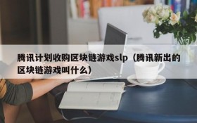 腾讯计划收购区块链游戏slp(腾讯新出的区块链游戏叫什么)