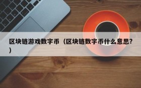 区块链游戏数字币（区块链数字币什么意思?）