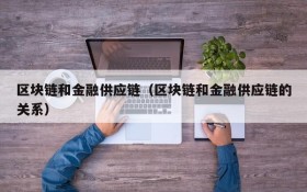 区块链和金融供应链(区块链和金融供应链的关系)