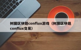 树图区块链conflux游戏（树图区块链conflux交易）